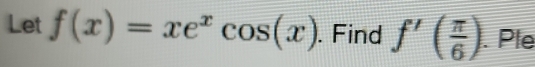 Let f(x)=xe^xcos (x). Find f'( π /6 ). Ple