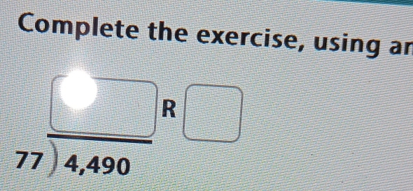 Complete the exercise, using an
beginarrayr □  77encloselongdiv 4,490endarray R □