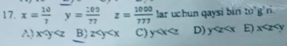 x= 10/7 y= 200/77  z= 1000/777  lar uchun qaysi biri to'g'ri
A) x B) z C) y D) y E) x