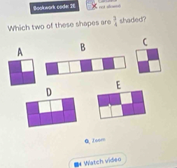 Bookwork code: 2E not sllowed
Which two of these shapes are  3/4  shaded?
A B C
E
D
Q Zsom
■《 Watch video