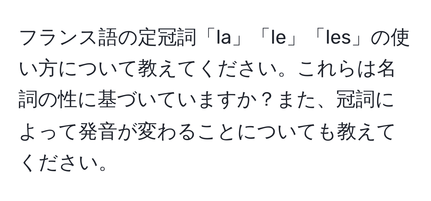 フランス語の定冠詞「la」「le」「les」の使い方について教えてください。これらは名詞の性に基づいていますか？また、冠詞によって発音が変わることについても教えてください。