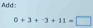 Add:
0+3+^-3+11=□