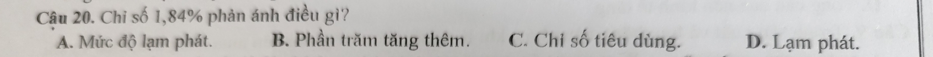 Cậu 20. Chi số 1,84% phản ánh điều gì?
A. Mức độ lạm phát. B. Phần trăm tăng thêm. C. Chỉ số tiêu dùng. D. Lạm phát.