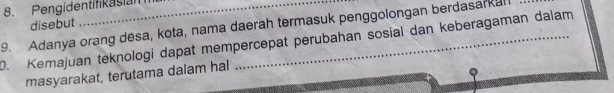 Pengidentifikasian 
9. Adanya orang desa, kota, nama daerah termasuk penggolongan berdasarkal disebut 
0. Kemajuan teknologi dapat mempercepat perubahan sosial dan keberagaman dalam 
masyarakat, terutama dalam hal