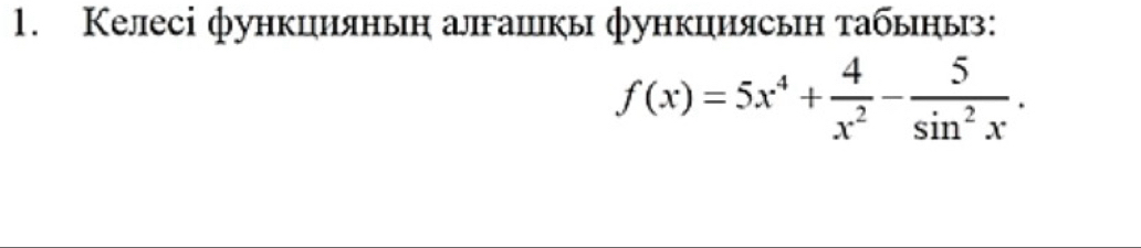 Келесі функцияньη алгашкы функциясьн табьныз:
f(x)=5x^4+ 4/x^2 - 5/sin^2x .