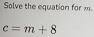 Solve the equation for m.
c=m+8