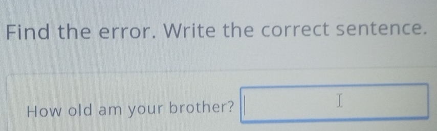 Find the error. Write the correct sentence. 
How old am your brother?