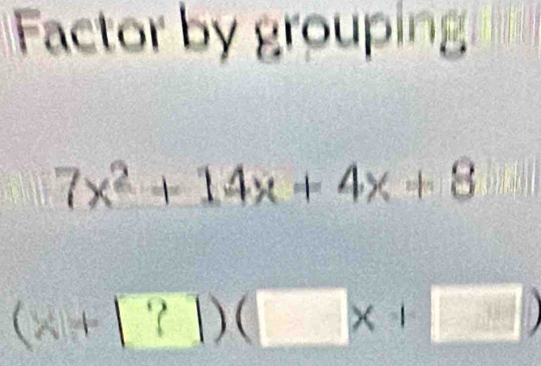 Factor by groupin
7x^2+14x+4x+8
(x+[?])(□ x+□ )