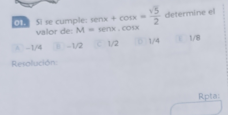 Si se cum beginarrayr ple:sen x+cos x= sqrt(5)/2  M=sen x· cos xendarray determine el
valor de:
A -1/4 B -1/2 c 1/2 D 1/4 E £1/8
Resolución:
Rpta: