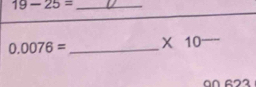 19-25=
0.0076= _X 10_