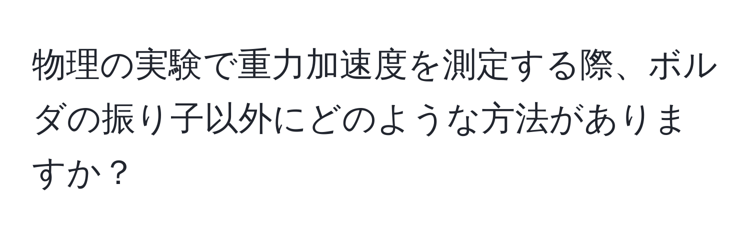 物理の実験で重力加速度を測定する際、ボルダの振り子以外にどのような方法がありますか？