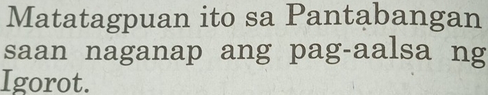 Matatagpuan ito sa Pantabangan 
saan naganap ang pag-aalsa ng 
Igorot.