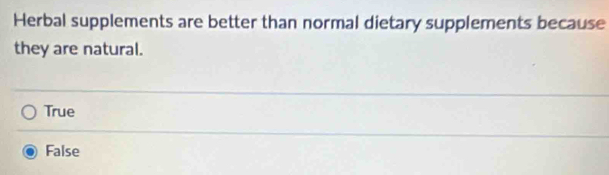 Herbal supplements are better than normal dietary supplements because
they are natural.
True
False