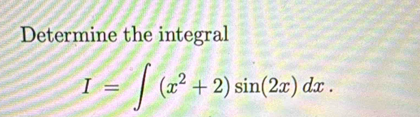 Determine the integral
I=∈t (x^2+2)sin (2x)dx.