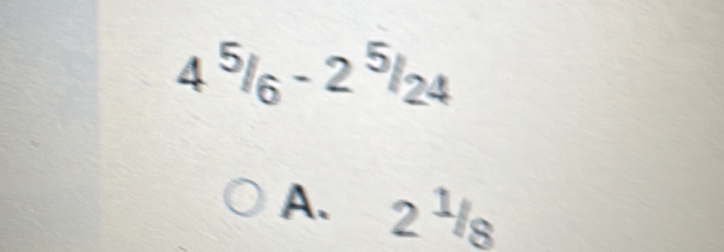 4^5/_6-2^5/_24
A. 2^1/8