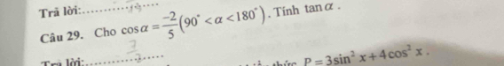 Trã lời: 
Câu 29. Cho cos alpha = (-2)/5 (90° <180°). Tính tan alpha
Tr lời: 
_
P=3sin^2x+4cos^2x.