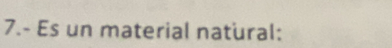 7.- Es un material natural: