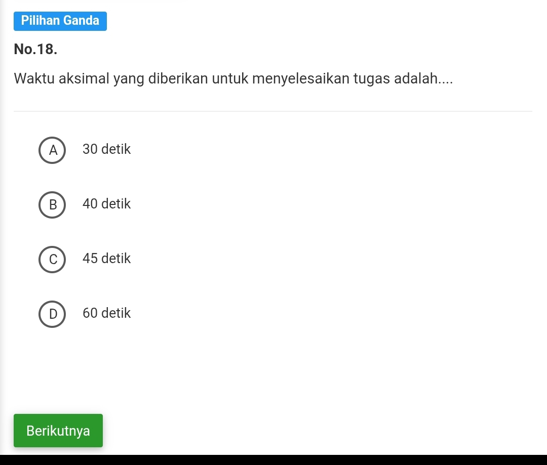 Pilihan Ganda
No.18.
Waktu aksimal yang diberikan untuk menyelesaikan tugas adalah....
A 30 detik
B  40 detik
C ) 45 detik
D 60 detik
Berikutnya