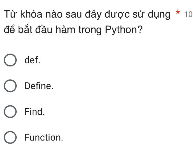 Từ khóa nào sau đây được sử dụng * 10
để bắt đầu hàm trong Python?
def.
Define.
Find.
Function.