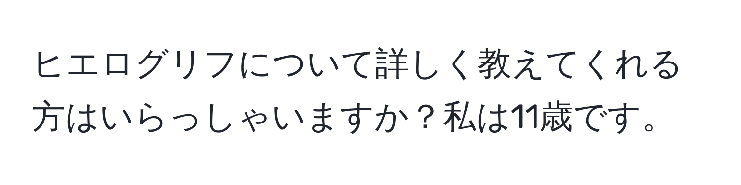 ヒエログリフについて詳しく教えてくれる方はいらっしゃいますか？私は11歳です。