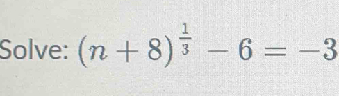 Solve: (n+8)^ 1/3 -6=-3