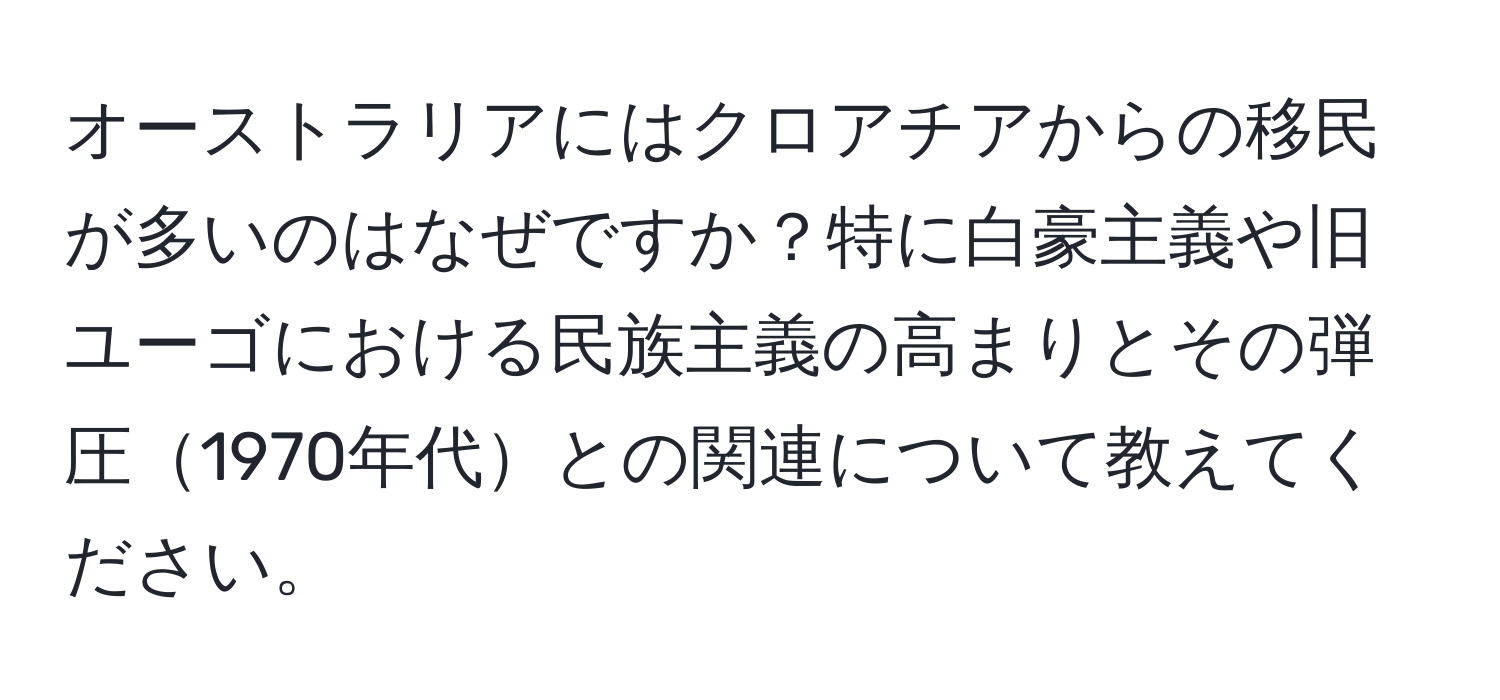 オーストラリアにはクロアチアからの移民が多いのはなぜですか？特に白豪主義や旧ユーゴにおける民族主義の高まりとその弾圧1970年代との関連について教えてください。