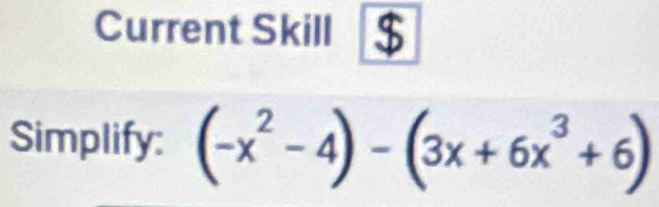 Current Skill 
Simplify: (-x^2-4)-(3x+6x^3+6)