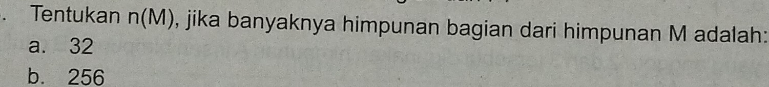 Tentukan n(M) , jika banyaknya himpunan bagian dari himpunan M adalah:
a. 32
b. 256