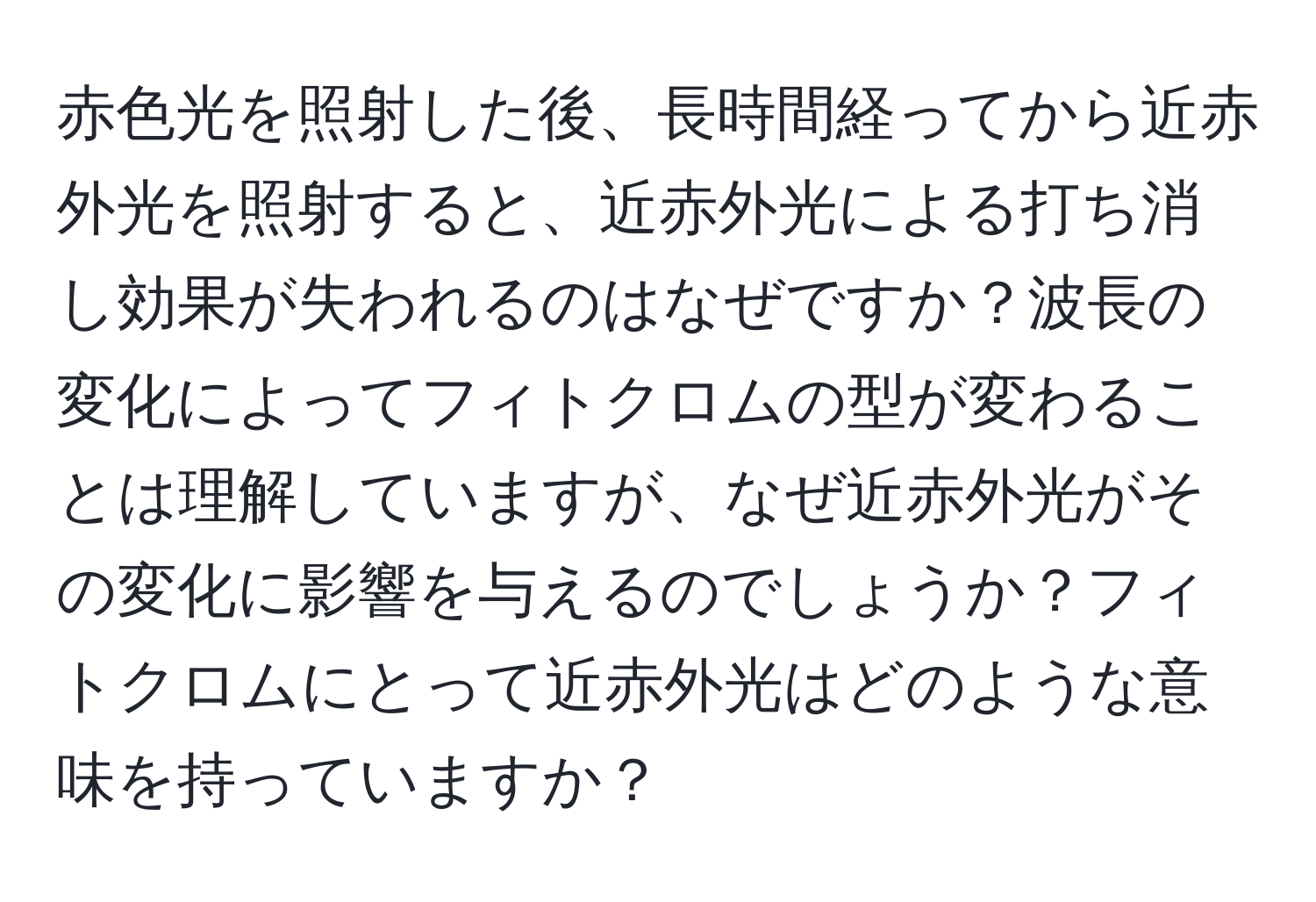 赤色光を照射した後、長時間経ってから近赤外光を照射すると、近赤外光による打ち消し効果が失われるのはなぜですか？波長の変化によってフィトクロムの型が変わることは理解していますが、なぜ近赤外光がその変化に影響を与えるのでしょうか？フィトクロムにとって近赤外光はどのような意味を持っていますか？