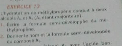 L'hydratation de méthylpropène conduit à deux 
alcools A, et 1 (A étant majoritaire). 
1 Écrire la formule semi-développée du mé- 
thylpropène. 
2. Donner le nom et la formule semi-développée 
du composé A_5. 
A avec l'acide ben-