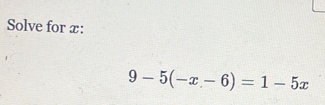 Solve for x :
9-5(-x-6)=1-5x