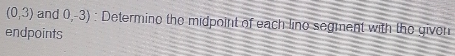 (0,3) and 0,-3) : Determine the midpoint of each line segment with the given 
endpoints