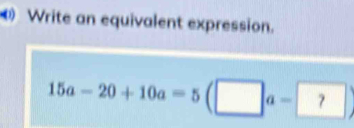 Write an equivalent expression.
15a-20+10a=5 a α = 7