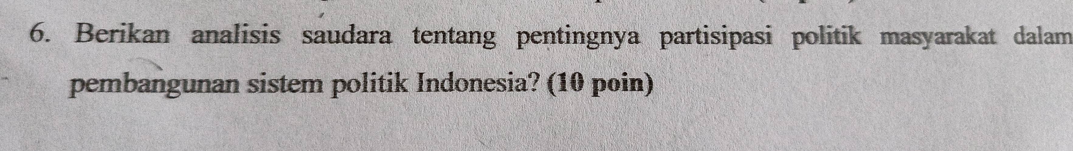 Berikan analisis saudara tentang pentingnya partisipasi politik masyarakat dalam 
pembangunan sistem politik Indonesia? (10 poin)