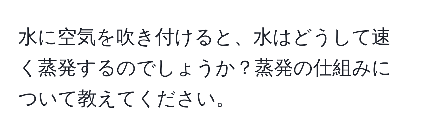 水に空気を吹き付けると、水はどうして速く蒸発するのでしょうか？蒸発の仕組みについて教えてください。