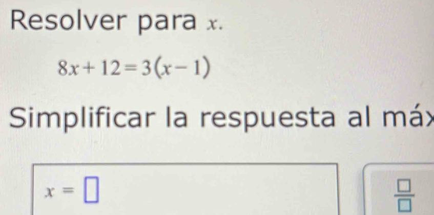 Resolver para x.
8x+12=3(x-1)
Simplificar la respuesta al máx
x=□
 □ /□  