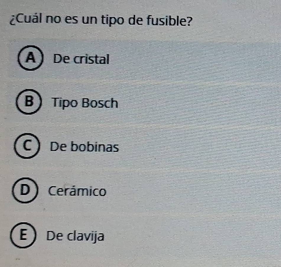 ¿Cuál no es un tipo de fusible?
A De cristal
B Tipo Bosch
C De bobinas
D) Cerámico
E De clavija