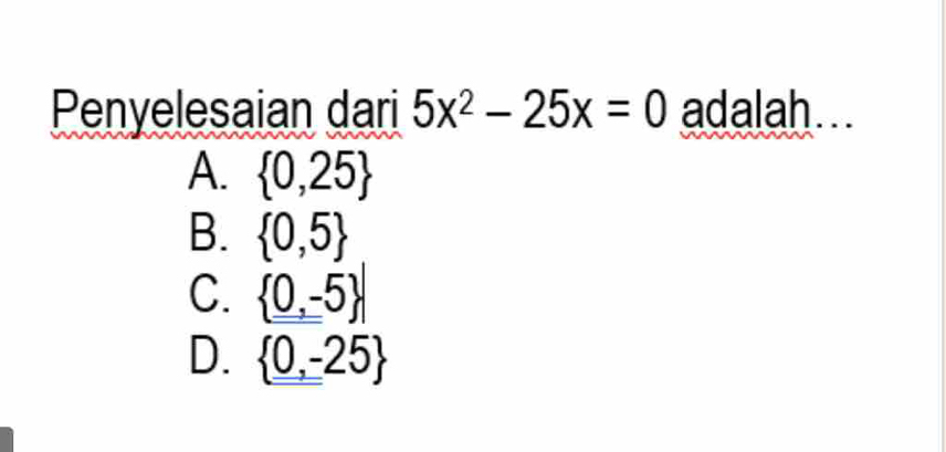 Penyelesaian dari 5x^2-25x=0 adalah...
A.  0,25
B.  0,5
C.  0,-5
D.  0,-25