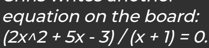 equation on the board:
(2xwedge 2+5x-3)/(x+1)=0.