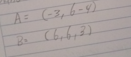 A=(-3,6-4)
B=(6,6,3)