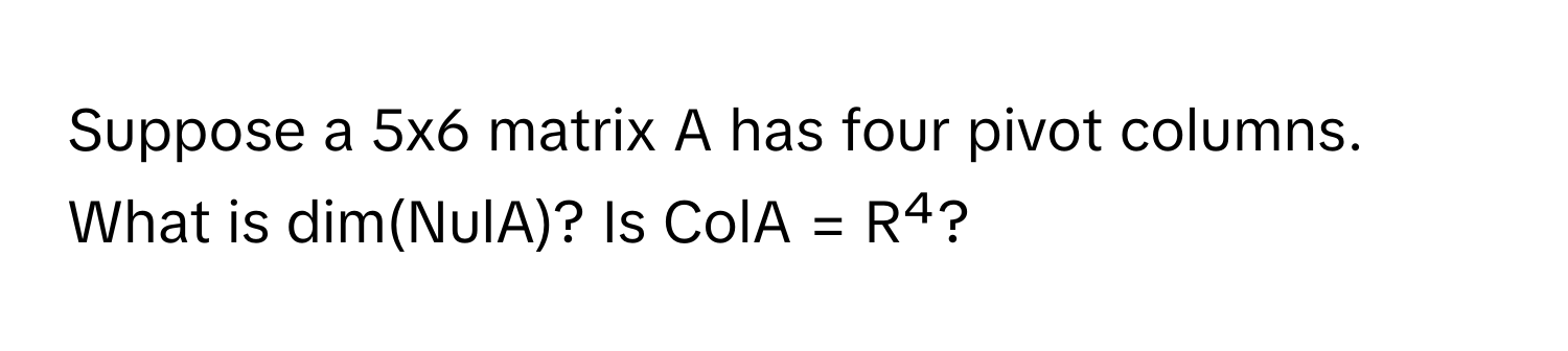 Solved: Suppose a 5x6 matrix A has four pivot columns. What is dim(NulA ...