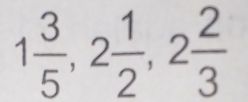 1 3/5 , 2 1/2 , 2 2/3 