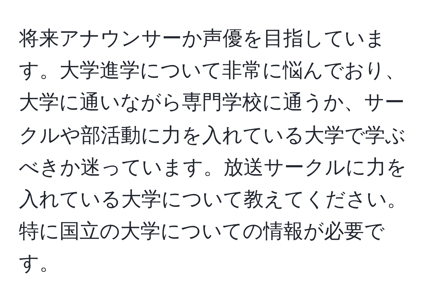 将来アナウンサーか声優を目指しています。大学進学について非常に悩んでおり、大学に通いながら専門学校に通うか、サークルや部活動に力を入れている大学で学ぶべきか迷っています。放送サークルに力を入れている大学について教えてください。特に国立の大学についての情報が必要です。