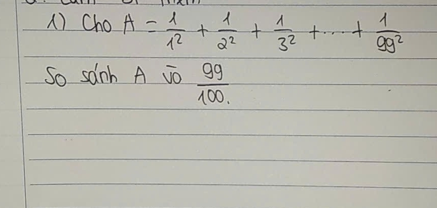 ) Cho A= 1/1^2 + 1/2^2 + 1/3^2 +·s + 1/99^2 
So sanh A vO  99/100 