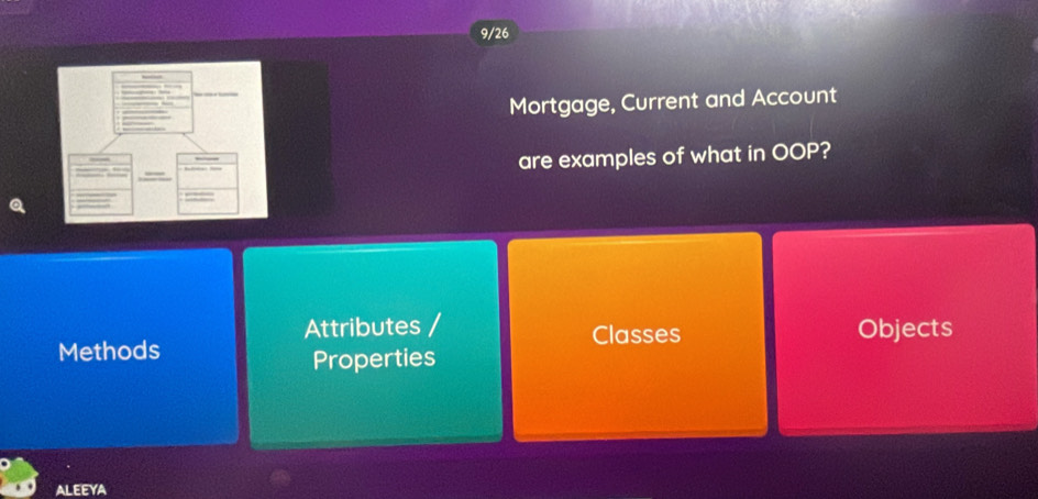 9/26
Mortgage, Current and Account
are examples of what in OOP?
Attributes Classes Objects
Methods
Properties
ALEEYA