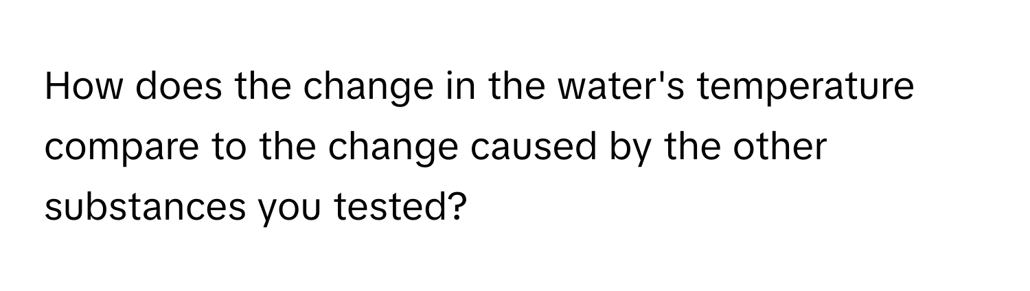 How does the change in the water's temperature compare to the change caused by the other substances you tested?