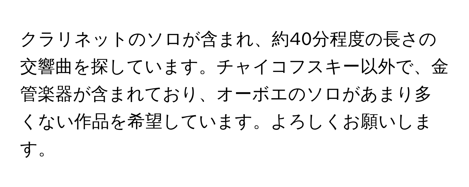 クラリネットのソロが含まれ、約40分程度の長さの交響曲を探しています。チャイコフスキー以外で、金管楽器が含まれており、オーボエのソロがあまり多くない作品を希望しています。よろしくお願いします。