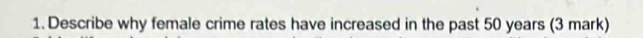 Describe why female crime rates have increased in the past 50 years (3 mark)
