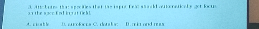 Attributes that specifies that the input field should automatically get focus
on the specified input field.
A. disable B. autofocus C. datalist D. min and max