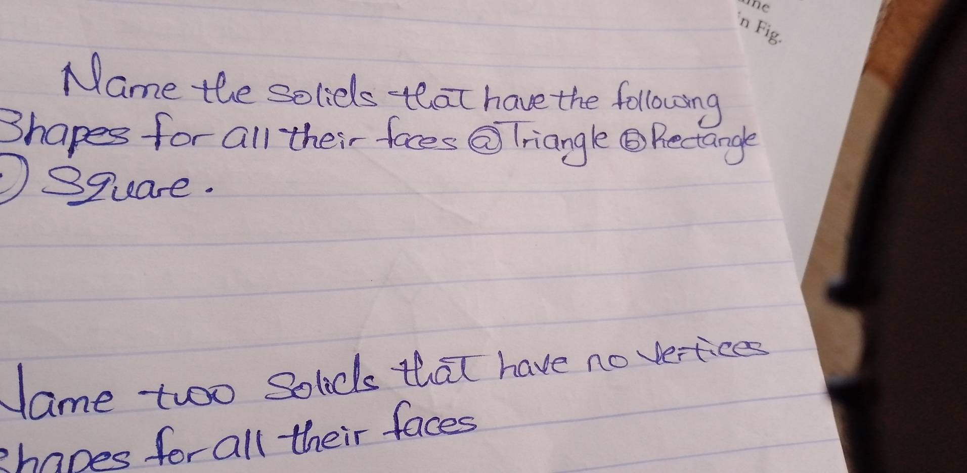 Name the solids that have the following 
3hapes for all their faces Q Triangle Bectangle 
①Square. 
Jame twoo solds that have no verfices 
Zhaoes for all their faces